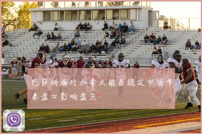 巴萨姆面对加拿大能否稳定中场节奏盘口影响盘点