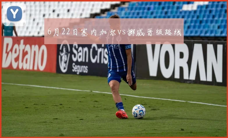 6月22日塞内加尔vs挪威晋级路线