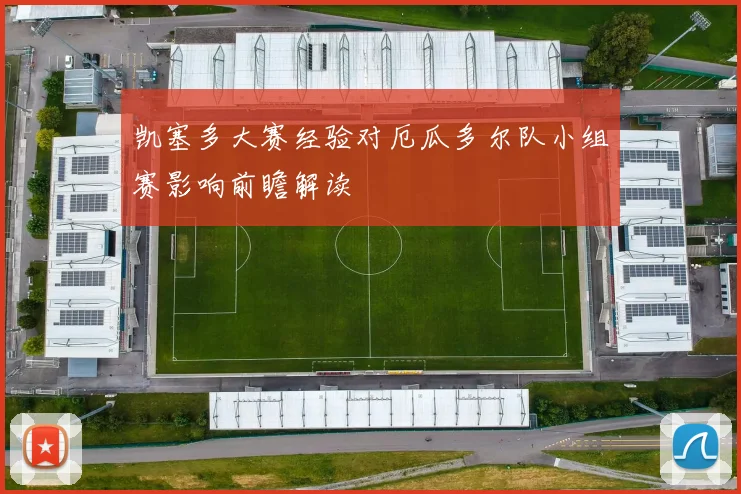 凯塞多大赛经验对厄瓜多尔队小组赛影响前瞻解读