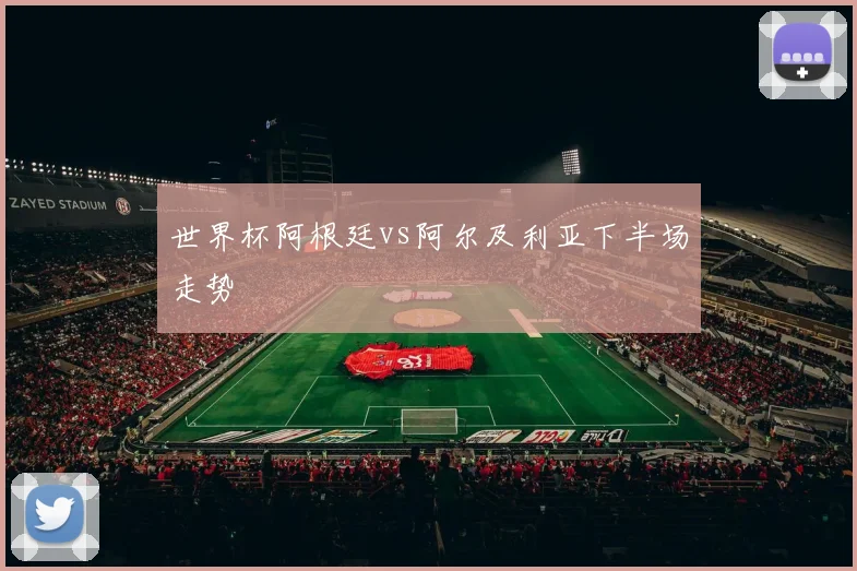 世界杯阿根廷vs阿尔及利亚下半场走势