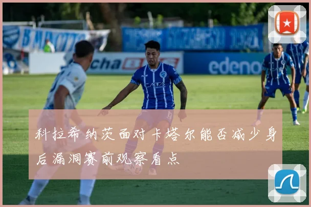 科拉希纳茨面对卡塔尔能否减少身后漏洞赛前观察看点