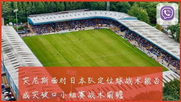 突尼斯面对日本队定位球战术能否成突破口小组赛战术前瞻