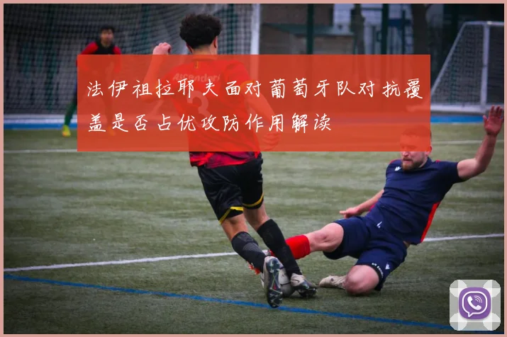 法伊祖拉耶夫面对葡萄牙队对抗覆盖是否占优攻防作用解读