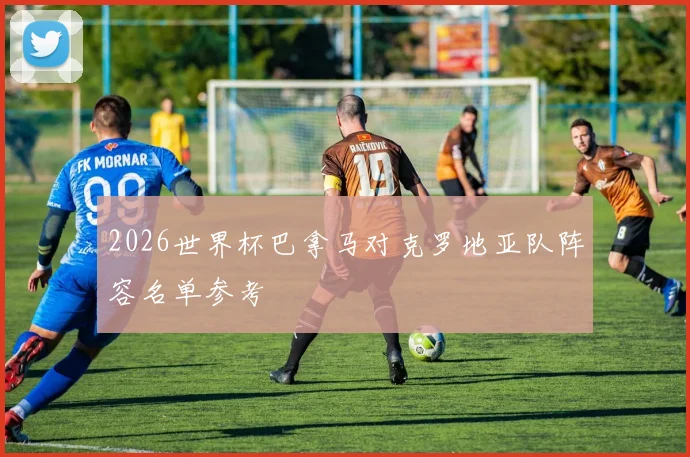 2026世界杯巴拿马对克罗地亚队阵容名单参考