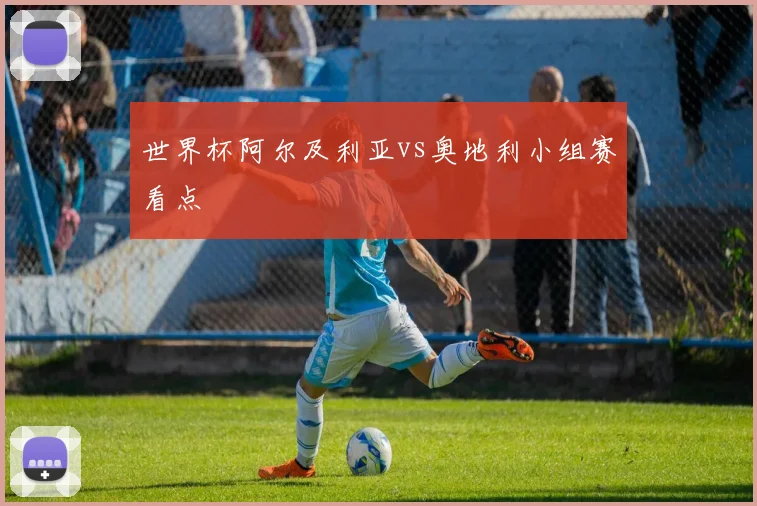 世界杯阿尔及利亚vs奥地利小组赛看点