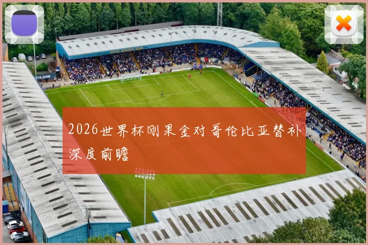 2026世界杯刚果金对哥伦比亚替补深度前瞻