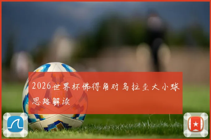 2026世界杯佛得角对乌拉圭大小球思路解读