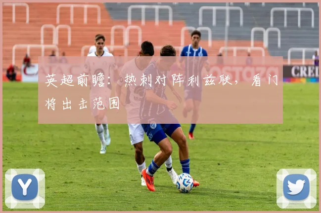 英超前瞻:热刺对阵利兹联,看门将出击范围