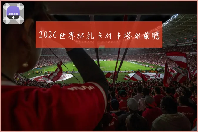 2026世界杯扎卡对卡塔尔前瞻