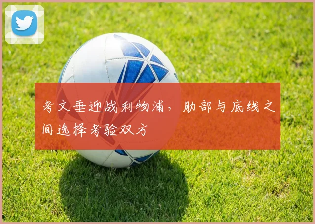 考文垂迎战利物浦,肋部与底线之间选择考验双方