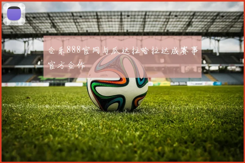 合乐888官网与瓜达拉哈拉达成赛事官方合作