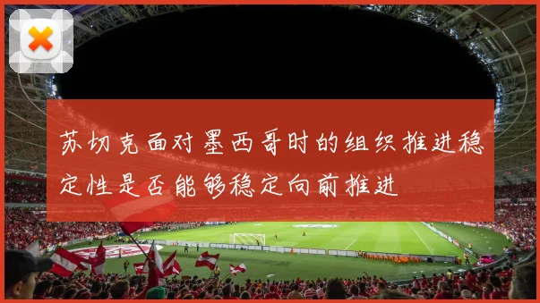 苏切克面对墨西哥时的组织推进稳定性是否能够稳定向前推进