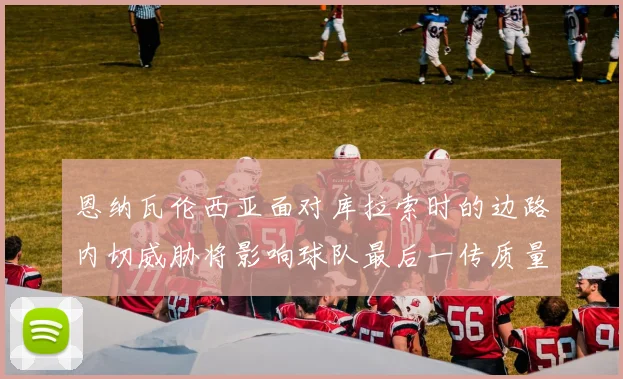 恩纳瓦伦西亚面对库拉索时的边路内切威胁将影响球队最后一传质量