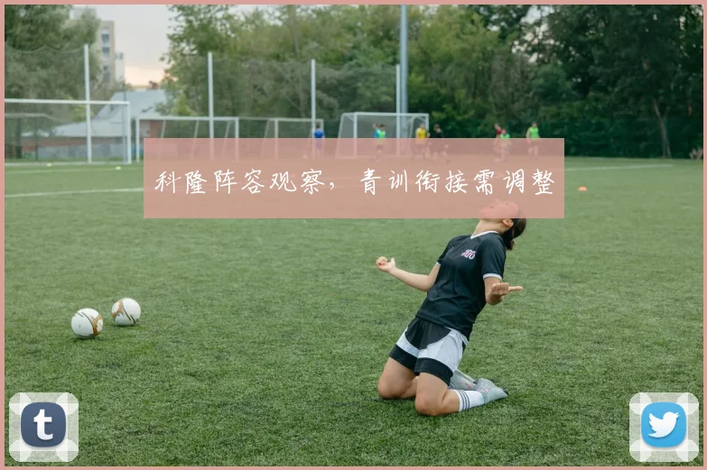 科隆阵容观察，青训衔接需调整