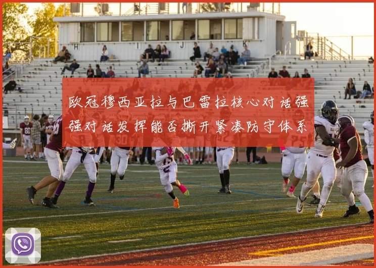 欧冠穆西亚拉与巴雷拉核心对话强强对话发挥能否撕开紧凑防守体系