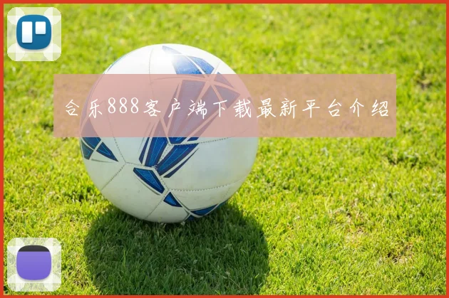 合乐888客户端下载最新平台介绍