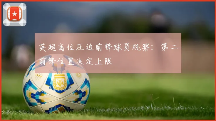 英超高位压迫前锋球员观察：第二前锋位置决定上限