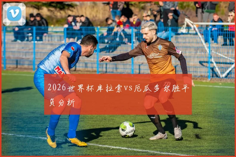 2026世界杯库拉索vs厄瓜多尔胜平负分析