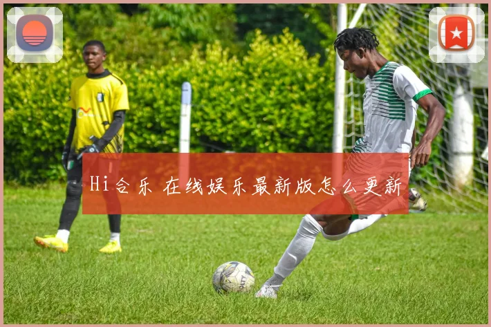 Hi合乐 在线娱乐最新版怎么更新
